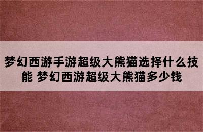 梦幻西游手游超级大熊猫选择什么技能 梦幻西游超级大熊猫多少钱